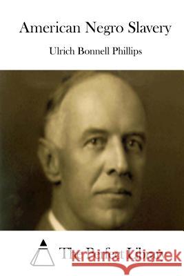 American Negro Slavery Ulrich Bonnell Phillips The Perfect Library 9781512202984