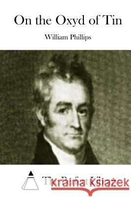 On the Oxyd of Tin William Phillips The Perfect Library 9781512203455 Createspace
