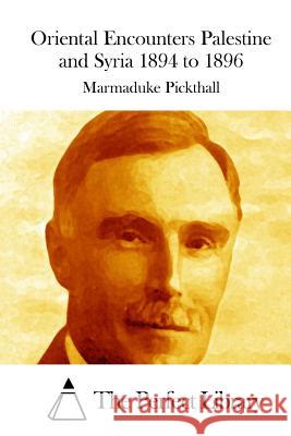 Oriental Encounters Palestine and Syria 1894 to 1896 Marmaduke Pickthall The Perfect Library 9781512203653 Createspace