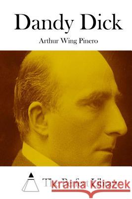 Dandy Dick Arthur Wing Pinero The Perfect Library 9781512204063