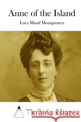 Anne of the Island Lucy Maud Montgomery The Perfect Library 9781512204339 Createspace