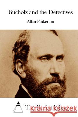 Bucholz and the Detectives Allan Pinkerton The Perfect Library 9781512204490 Createspace