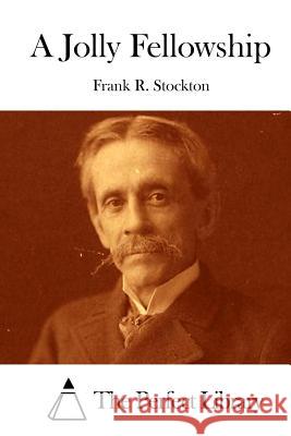 A Jolly Fellowship Frank R. Stockton The Perfect Library 9781512204926 Createspace