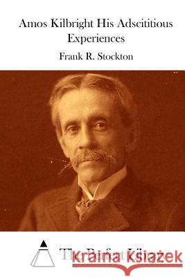 Amos Kilbright His Adscititious Experiences Frank R. Stockton The Perfect Library 9781512204971 Createspace