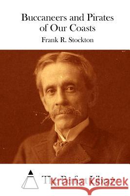 Buccaneers and Pirates of Our Coasts Frank R. Stockton The Perfect Library 9781512205046 Createspace