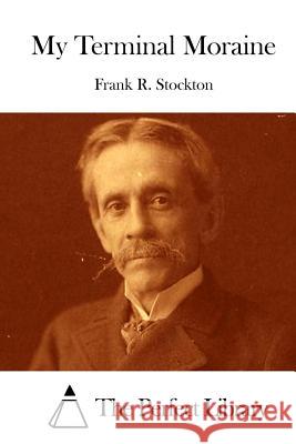 My Terminal Moraine Frank R. Stockton The Perfect Library 9781512205305 Createspace