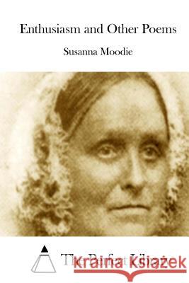Enthusiasm and Other Poems Susanna Moodie The Perfect Library 9781512205442 Createspace