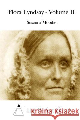 Flora Lyndsay - Volume II Susanna Moodie The Perfect Library 9781512205565 Createspace