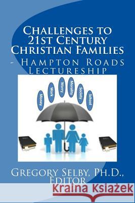 Challenges to 21st Century Christian Families: Hampton Roads Lectureship Editor Dr Gregory Vincent Selby 9781512207040