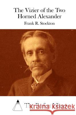 The Vizier of the Two Horned Alexander Frank R. Stockton The Perfect Library 9781512207224 Createspace