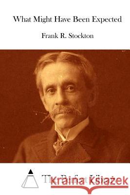 What Might Have Been Expected Frank R. Stockton The Perfect Library 9781512207408 Createspace