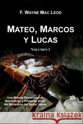 Mateo, Marcos y Lucas (Volumen 1): Una Mirada Devocional al Nacimiento y Primeros Años del Ministerio del Señor Jesús Mac Leod, F. Wayne 9781512208078 Createspace