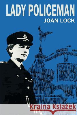 Lady Policeman: Memoirs of a Woman PC in the Metroplitan Police Joan Lock 9781512208344