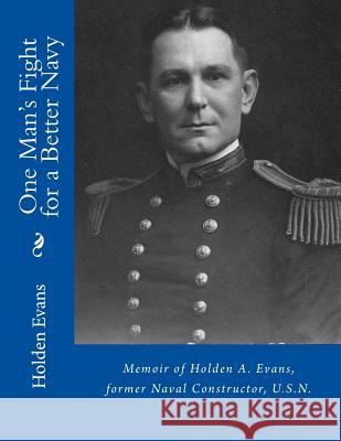 One Man's Fight for a Better Navy: Memoir of Holden A. Evans, former Naval Constructor, U.S.N. Kaplan, Lawrence Martin 9781512208450 Createspace