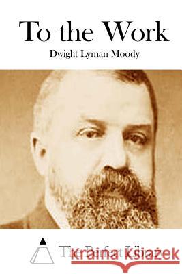 To the Work Dwight Lyman Moody The Perfect Library 9781512208481 Createspace