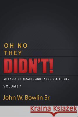 Oh No They Didn't!: 50 Cases of Bizarre and Taboo Sex Crimes John W. Bowli 9781512209488 Createspace
