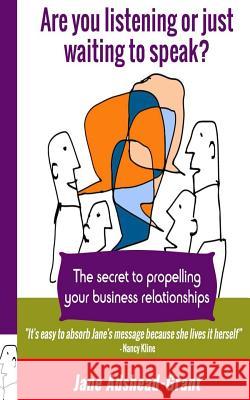 Are you listening or just waiting to speak?: The secret to propelling your business relationships Adshead-Grant, Jane 9781512210767