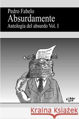 Absurdamente: Antología del absurdo Vol.I Fabelo, Pedro 9781512210989 Createspace Independent Publishing Platform