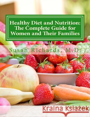 Healthy Diet and Nutrition: The Complete Guide for Women and Their Families Susan Richard 9781512211184 Createspace Independent Publishing Platform
