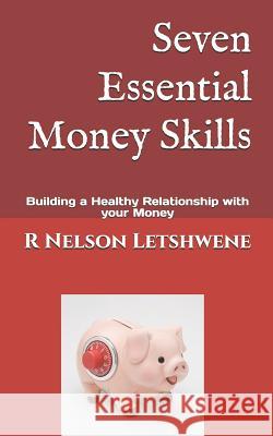 Seven Essential Money Skills: Building a Healthy Relationship with Your Money R. Nelson Letshwene 9781512212198 Createspace