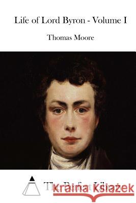 Life of Lord Byron - Volume I Thomas Moore The Perfect Library 9781512212433 Createspace