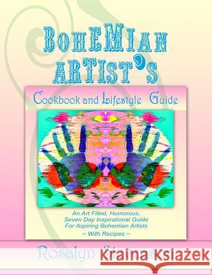 Bohemian Artist's Cookbook and Lifestyle Guide: An Art Filled, Humorous, Seven Day Inspirational Guide For Aspiring Bohemian Artists With Recipes Stevenson, Rosalyn 9781512212761 Createspace