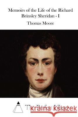 Memoirs of the Life of the Richard Brinsley Sheridan - I Thomas Moore The Perfect Library 9781512213737 Createspace