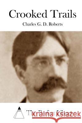 Crooked Trails Charles G. D. Roberts The Perfect Library 9781512214048 Createspace
