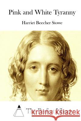 Pink and White Tyranny Harriet Beecher Stowe The Perfect Library 9781512214178 Createspace