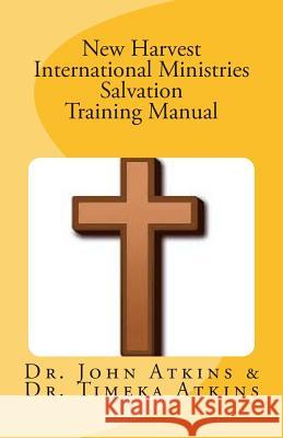 New Harvest International Ministries Salvation Training Manual John T. Atkin Timeka R. Atkin 9781512214581