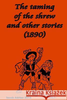 The taming of the shrew and other stories (1890) Adrian, Iacob 9781512214697 Createspace