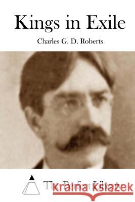 Kings in Exile Charles G. D. Roberts The Perfect Library 9781512214857 Createspace