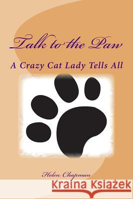 Talk to the Paw: A Crazy Cat Lady Tells All Helen Chapman 9781512215076 Createspace