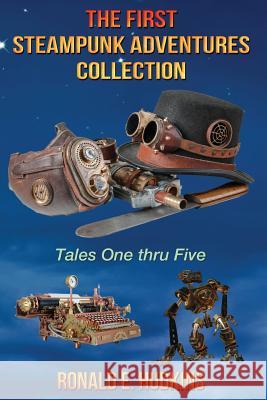 The First Steampunk Adventures Collection: Tales One thru Five Hudkins, Ronald E. 9781512215601 Createspace