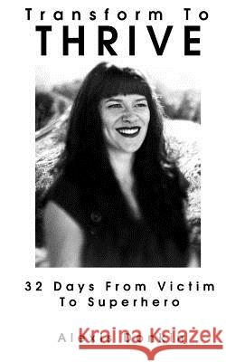 Transform to Thrive: 32 Days from Victim to Superhero Alexis Donkin 9781512215793