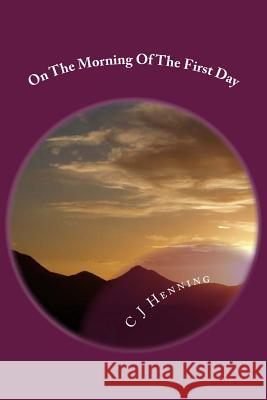 On The Morning Of The First Day Henning, C. J. 9781512215809 Createspace