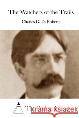 The Watchers of the Trails Charles G. D. Roberts The Perfect Library 9781512215991 Createspace