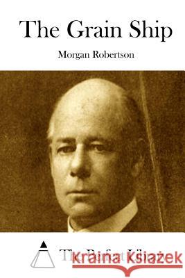 The Grain Ship Morgan Robertson The Perfect Library 9781512216424 Createspace