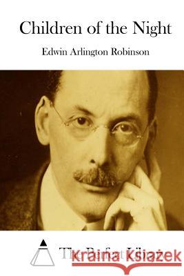 Children of the Night Edwin Arlington Robinson The Perfect Library 9781512216844