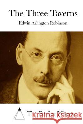 The Three Taverns Edwin Arlington Robinson The Perfect Library 9781512217094