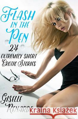 Flash in the Pen: 24 Extremely Short Erotic Stories Giselle Renarde 9781512218985 Createspace