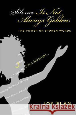 Silence Is Not Always Golden: The Power of Spoken Words Joy Elan 9781512219005 Createspace