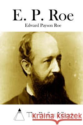 E. P. Roe Edward Payson Roe The Perfect Library 9781512219258 Createspace