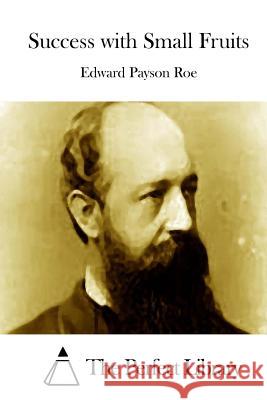 Success with Small Fruits Edward Payson Roe The Perfect Library 9781512219593 Createspace