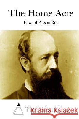 The Home Acre Edward Payson Roe The Perfect Library 9781512219739 Createspace