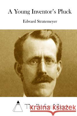 A Young Inventor's Pluck Edward Stratemeyer The Perfect Library 9781512219906 Createspace