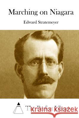 Marching on Niagara Edward Stratemeyer The Perfect Library 9781512220773 Createspace