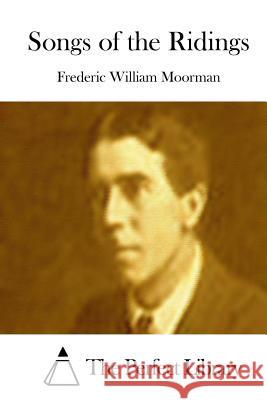 Songs of the Ridings Frederic William Moorman The Perfect Library 9781512222586