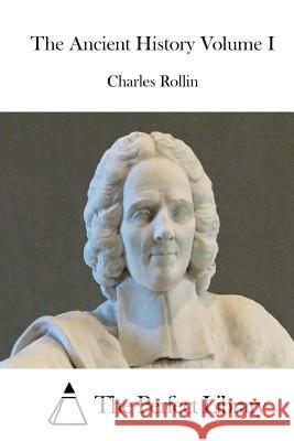 The Ancient History Volume I Charles Rollin The Perfect Library 9781512222630 Createspace