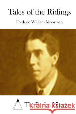 Tales of the Ridings Frederic William Moorman The Perfect Library 9781512222661